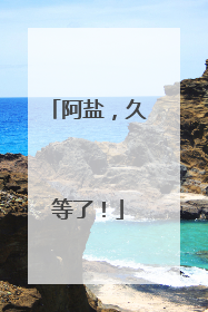 阿盐，久等了！