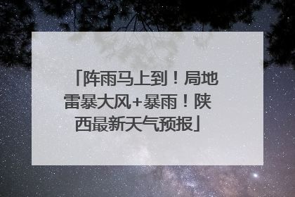 阵雨马上到！局地雷暴大风+暴雨！陕西最新天气预报