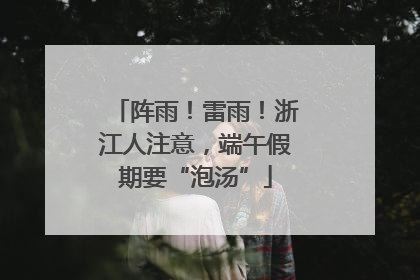 阵雨！雷雨！浙江人注意，端午假期要“泡汤”