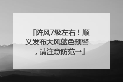 阵风7级左右！顺义发布大风蓝色预警，请注意防范→