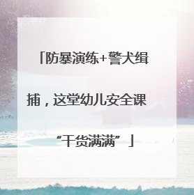 防暴演练+警犬缉捕，这堂幼儿安全课“干货满满”