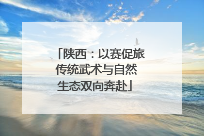 陕西：以赛促旅 传统武术与自然生态双向奔赴