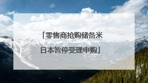 零售商抢购储备米 日本暂停受理申购