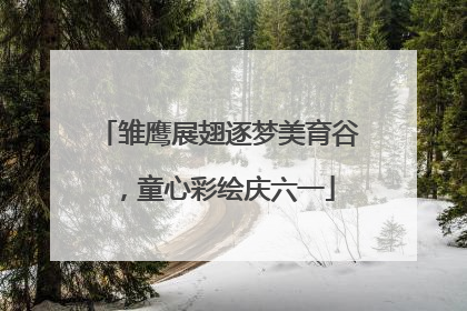 雏鹰展翅逐梦美育谷，童心彩绘庆六一