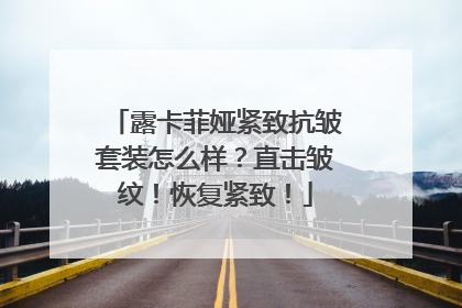 露卡菲娅紧致抗皱套装怎么样？直击皱纹！恢复紧致！