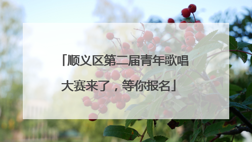 顺义区第二届青年歌唱大赛来了，等你报名