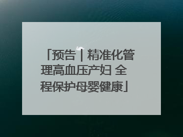 预告｜精准化管理高血压产妇 全程保护母婴健康