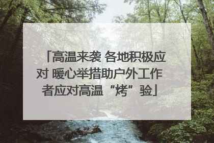 高温来袭 各地积极应对 暖心举措助户外工作者应对高温“烤”验