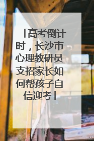 高考倒计时，长沙市心理教研员支招家长如何帮孩子自信迎考