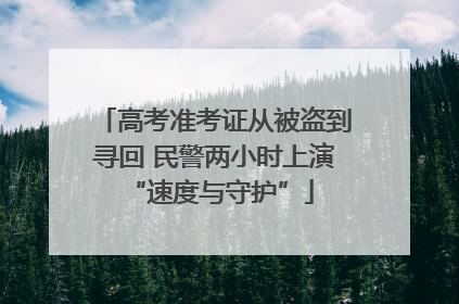 高考准考证从被盗到寻回 民警两小时上演 “速度与守护”