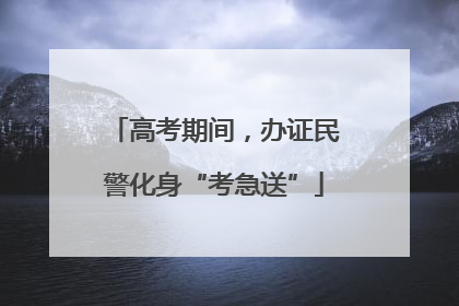 高考期间，办证民警化身“考急送”