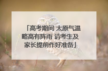 高考期间 太原气温略高有阵雨 请考生及家长提前作好准备