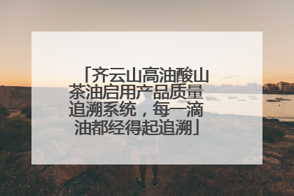 齐云山高油酸山茶油启用产品质量追溯系统，每一滴油都经得起追溯
