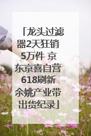 龙头过滤器2天狂销5万件 京东京喜自营618刷新余姚产业带出货纪录