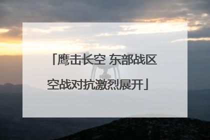 鹰击长空 东部战区空战对抗激烈展开