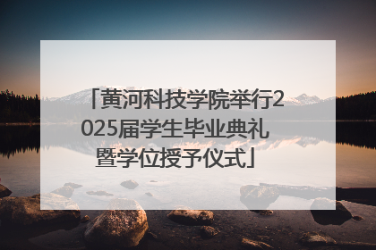 黄河科技学院举行2025届学生毕业典礼暨学位授予仪式