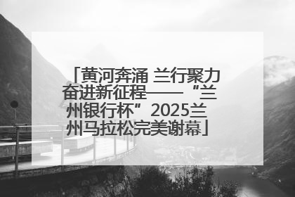 黄河奔涌 兰行聚力 奋进新征程——“兰州银行杯”2025兰州马拉松完美谢幕