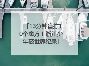 13分钟盲拧10个魔方！浙江少年破世界纪录