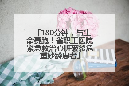180分钟，与生命赛跑！省职工医院紧急救治心脏破裂危重妙龄患者