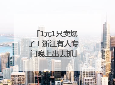 1元1只卖爆了！浙江有人专门晚上出去抓
