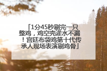 1分45秒剔完一只整鸡，鸡空壳灌水不漏！宫廷布袋鸡第十代传承人现场表演剔鸡骨