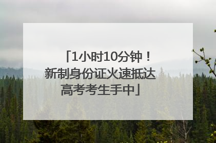 1小时10分钟！新制身份证火速抵达高考考生手中