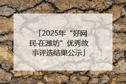 2025年“好网民·在潍坊”优秀故事评选结果公示