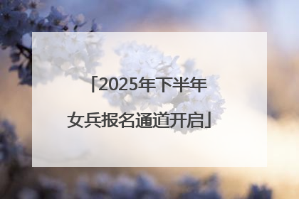 2025年下半年女兵报名通道开启