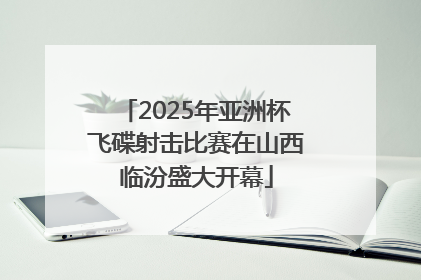 2025年亚洲杯飞碟射击比赛在山西临汾盛大开幕