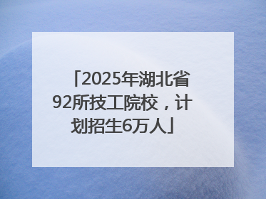 2025年湖北省92所技工院校，计划招生6万人