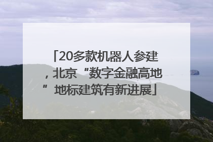 20多款机器人参建，北京“数字金融高地”地标建筑有新进展