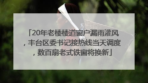 20年老楼楼道窗户漏雨灌风，丰台区委书记接热线当天调度，数百扇老式铁窗将换新