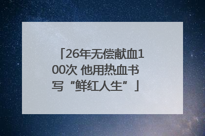 26年无偿献血100次 他用热血书写“鲜红人生”