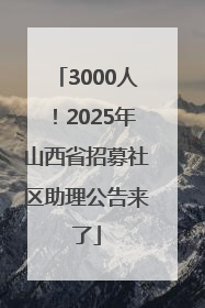 3000人！2025年山西省招募社区助理公告来了