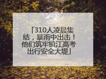 310人凌晨集结，暴雨中出击！他们筑牢镇江高考出行安全大堤