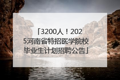 3200人！2025河南省特招医学院校毕业生计划招聘公告