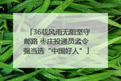 36载风雨无阻坚守邮路 枣庄投递员孟令强当选“中国好人”