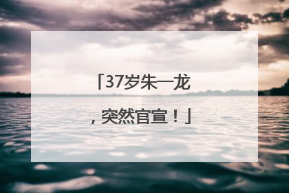 37岁朱一龙，突然官宣！