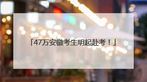 47万安徽考生明起赴考！