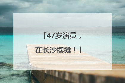 47岁演员，在长沙摆摊！