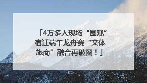 4万多人现场“围观” 宿迁端午龙舟赛“文体旅商”融合再破圈！