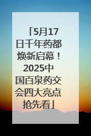 5月17日千年药都焕新启幕！2025中国百泉药交会四大亮点抢先看