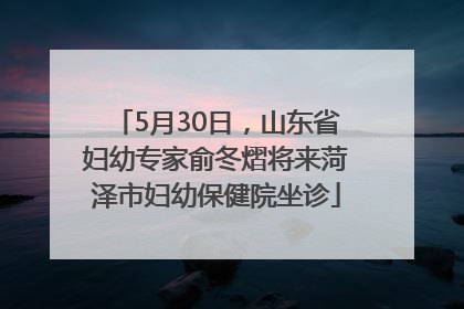 5月30日，山东省妇幼专家俞冬熠将来菏泽市妇幼保健院坐诊