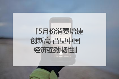 5月份消费增速创新高 凸显中国经济强劲韧性