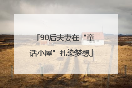 90后夫妻在“童话小屋”扎染梦想