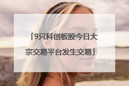 9只科创板股今日大宗交易平台发生交易