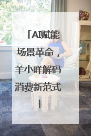 AI赋能场景革命，羊小咩解码消费新范式