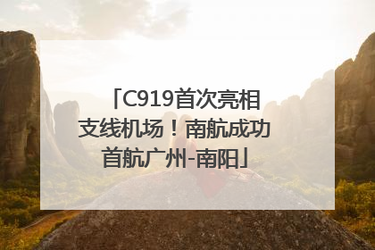 C919首次亮相支线机场！南航成功首航广州-南阳