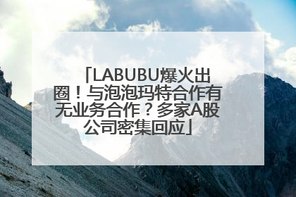 LABUBU爆火出圈！与泡泡玛特合作有无业务合作？多家A股公司密集回应