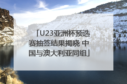 U23亚洲杯预选赛抽签结果揭晓 中国与澳大利亚同组